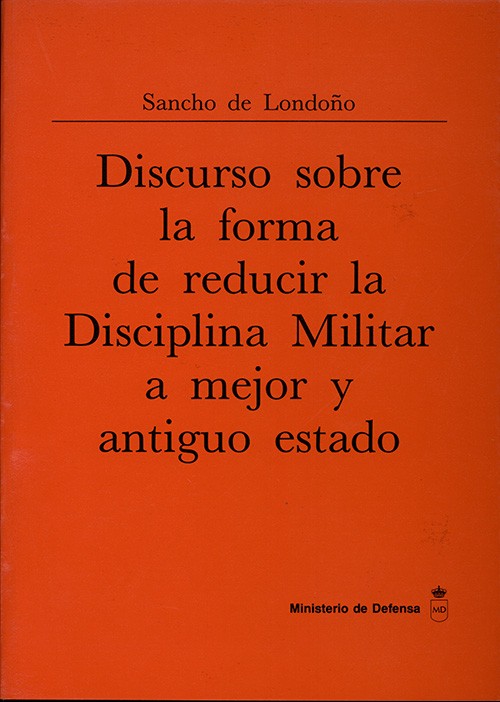 DISCURSO SOBRE LA FORMA DE REDUCIR LA DISCIPLINA MILITAR A MEJOR Y ANTIGUO ESTADO