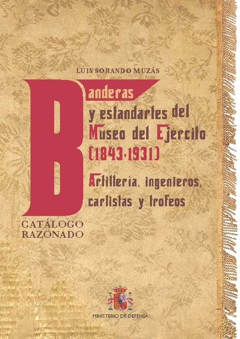 BANDERAS Y ESTANDARTES DEL MUSEO DEL EJÉRCITO 1843-1931. ARTILLERÍA, INGENIEROS, CARLISTAS Y TROFEOS. CATÁLOGO RAZONADO