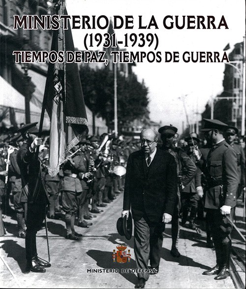 MINISTERIO DE LA GUERRA (1931-1939): TIEMPOS DE PAZ, TIEMPOS DE GUERRA