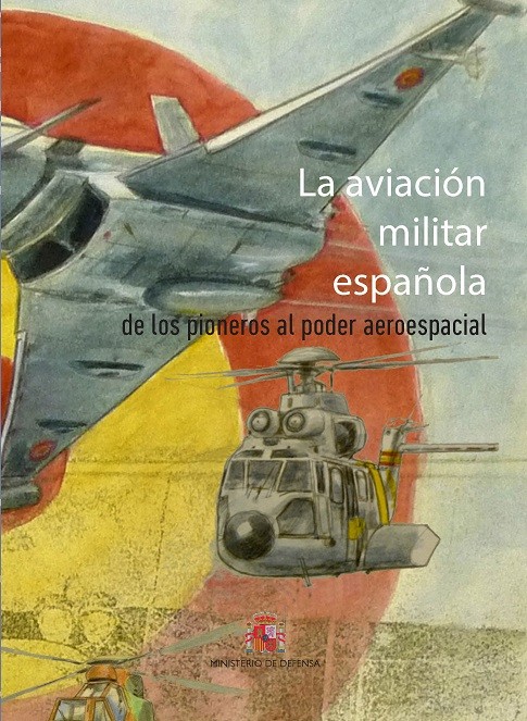 LA AVIACIÓN MILITAR ESPAÑOLA. DE LOS PIONEROS AL PODER ESPACIAL