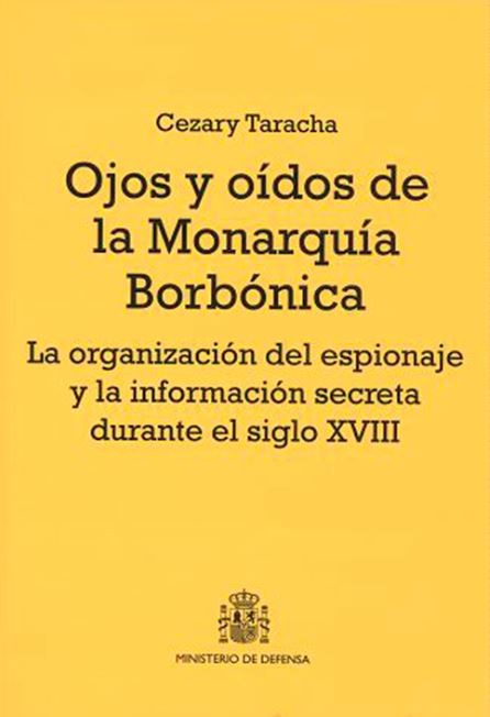 OJOS Y OÍDOS DE LA MONARQUÍA BORBÓNICA: LA ORGANIZACIÓN DEL ESPIONAJE Y LA INFORMACIÓN SECRETA DURANTE EL SIGLO XVIII