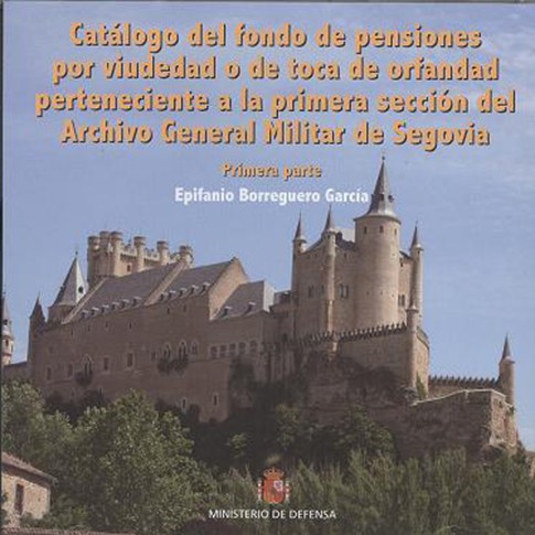 CATÁLOGO DEL FONDO DE PENSIONES POR VIUDEDAD O DE TOCA DE ORFANDAD PERTENECIENTE A LA PRIMERA SECCIÓN DEL ARCHIVO GENRAL MILITAR DE SEGOVIA. PRIMERA PARTE