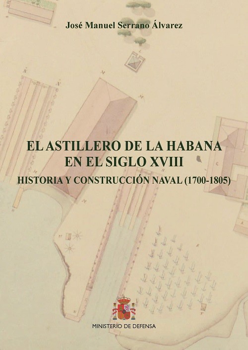 EL ASTILLERO DE LA HABANA EN EL SIGLO XVIII. HISTORIA Y CONSTRUCCIÓN NAVAL (1700-1805)