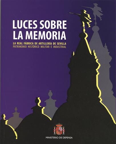 LUCES SOBRE LA MEMORIA: LA REAL FÁBRICA DE ARTILLERÍA DE SEVILLA. PATRIMONIO HISTÓRICO, MILITAR E INDUSTRIAL