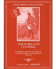 «POR EL REY, LA FE Y LA PATRIA». EL EJÉRCITO REALISTA DEL PERÚ EN LA INDEPENDENCIA SUDAMERICANA. 1810-1825