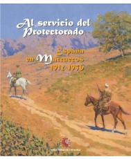 AL SERVICIO DEL PROTECTORADO: ESPAÑA EN MARRUECOS 1912-1956