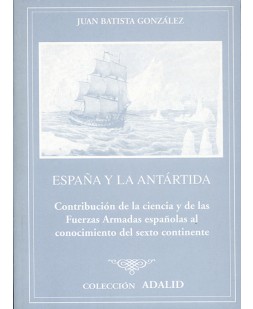 ESPAÑA Y LA ANTÁRTIDA: CONTRIBUCIÓN DE LA CIENCIA Y DE LAS FUERZAS ARMADAS AL CONOCIMIENTO DE LA ANTÁRTIDA