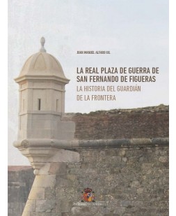 La real plaza de guerra de San Fernando de Figueras. La historia del guardián de la frontera