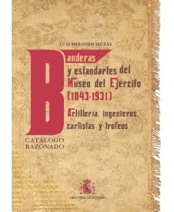 BANDERAS Y ESTANDARTES DEL MUSEO DEL EJÉRCITO 1843-1931. ARTILLERÍA, INGENIEROS, CARLISTAS Y TROFEOS. CATÁLOGO RAZONADO