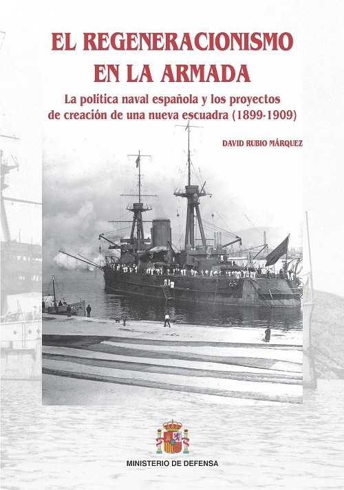 EL REGENERACIONISMO EN LA ARMADA : LA POLÍTICA NAVAL ESPAÑOLA Y LOS PROYECTOS DE CREACIÓN DE UNA NUEVA ESCUADRA (1899-1909)