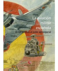 LA AVIACIÓN MILITAR ESPAÑOLA. DE LOS PIONEROS AL PODER ESPACIAL 