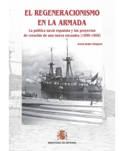 EL REGENERACIONISMO EN LA ARMADA : LA POLÍTICA NAVAL ESPAÑOLA Y LOS PROYECTOS DE CREACIÓN DE UNA NUEVA ESCUADRA (1899-1909)